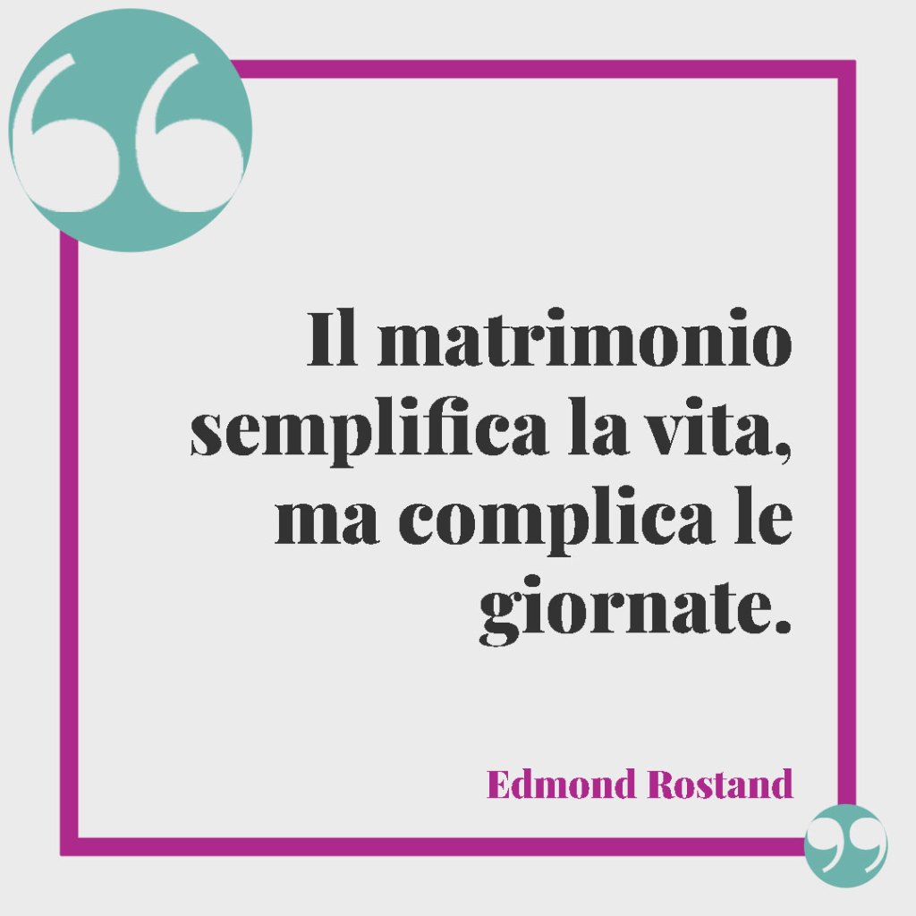 Frasi divertenti matrimonio. Il matrimonio semplifica la vita, ma complica le giornate. (Edmond Rostand)