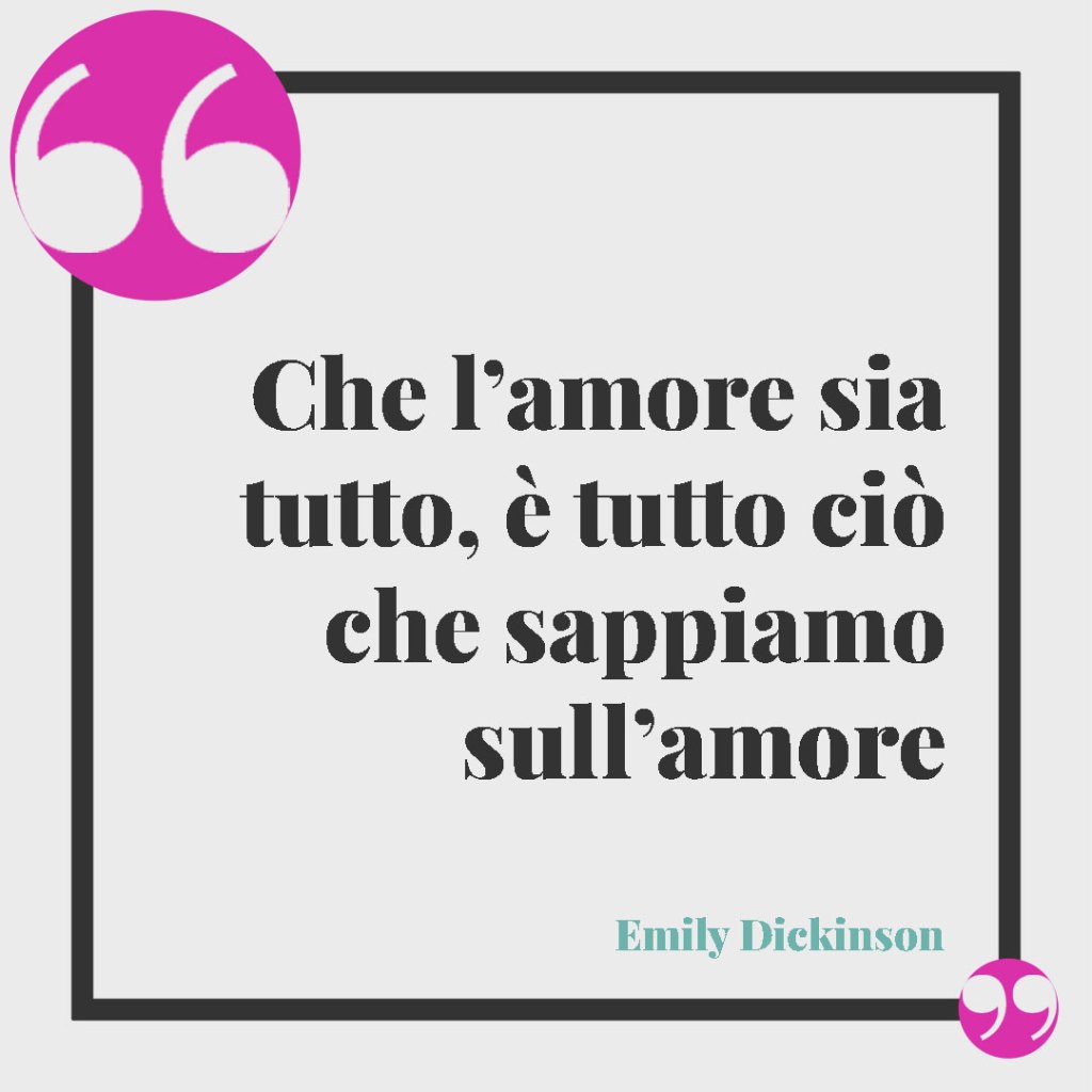 Frasi partecipazioni matrimonio. Che l’amore sia tutto, è tutto ciò che sappiamo sull’amore (Emily Dickinson)