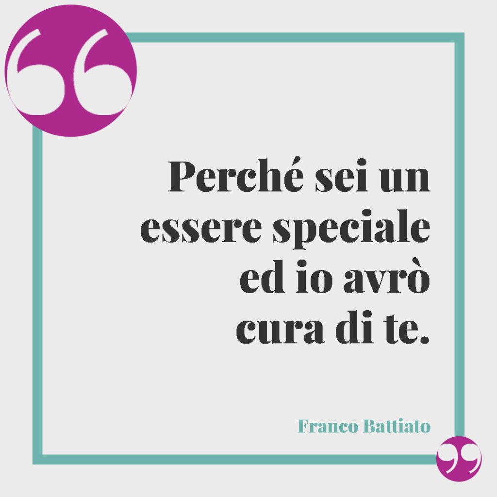 Frasi partecipazioni matrimonio. Perché sei un essere speciale ed io avrò cura di te. (Franco Battiato)