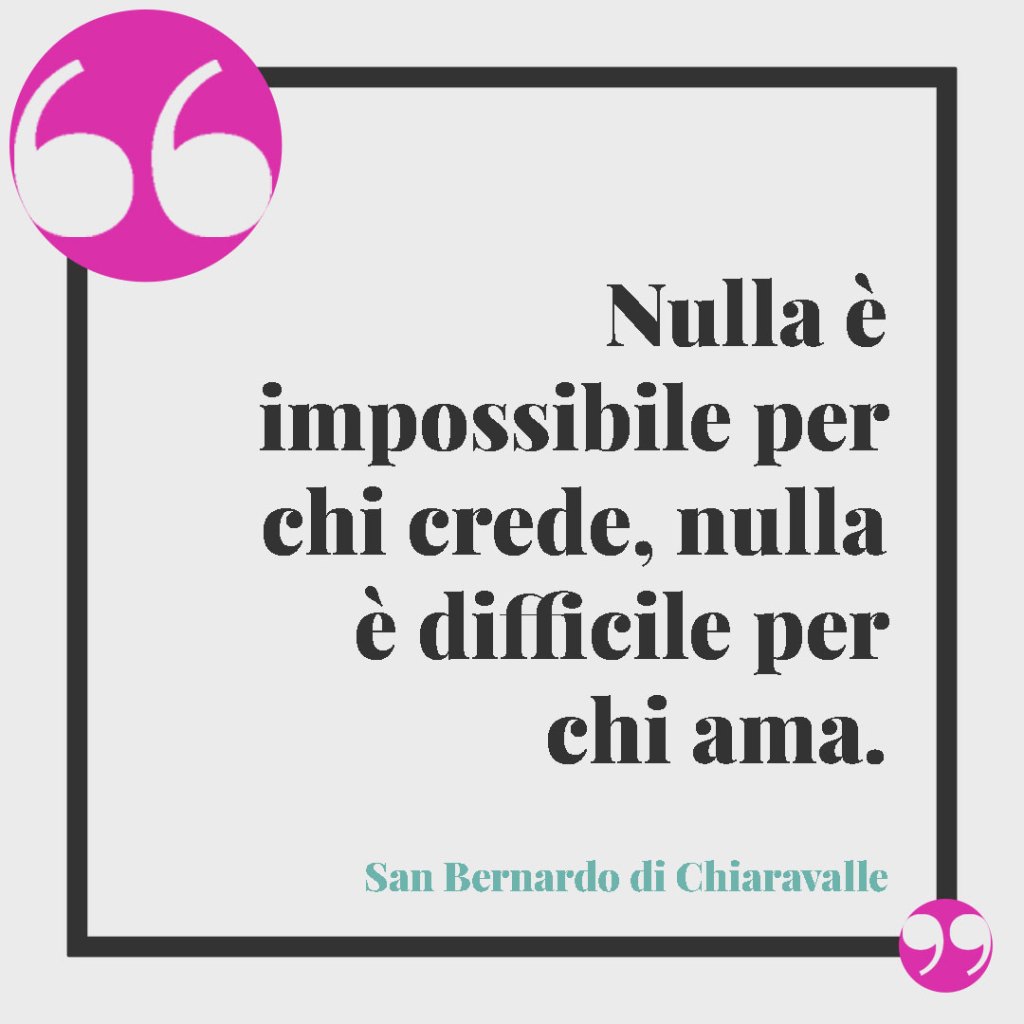 Frasi partecipazioni matrimonio. Nulla è impossibile per chi crede, nulla è difficile per chi ama. (San Bernardo di Chiaravalle)