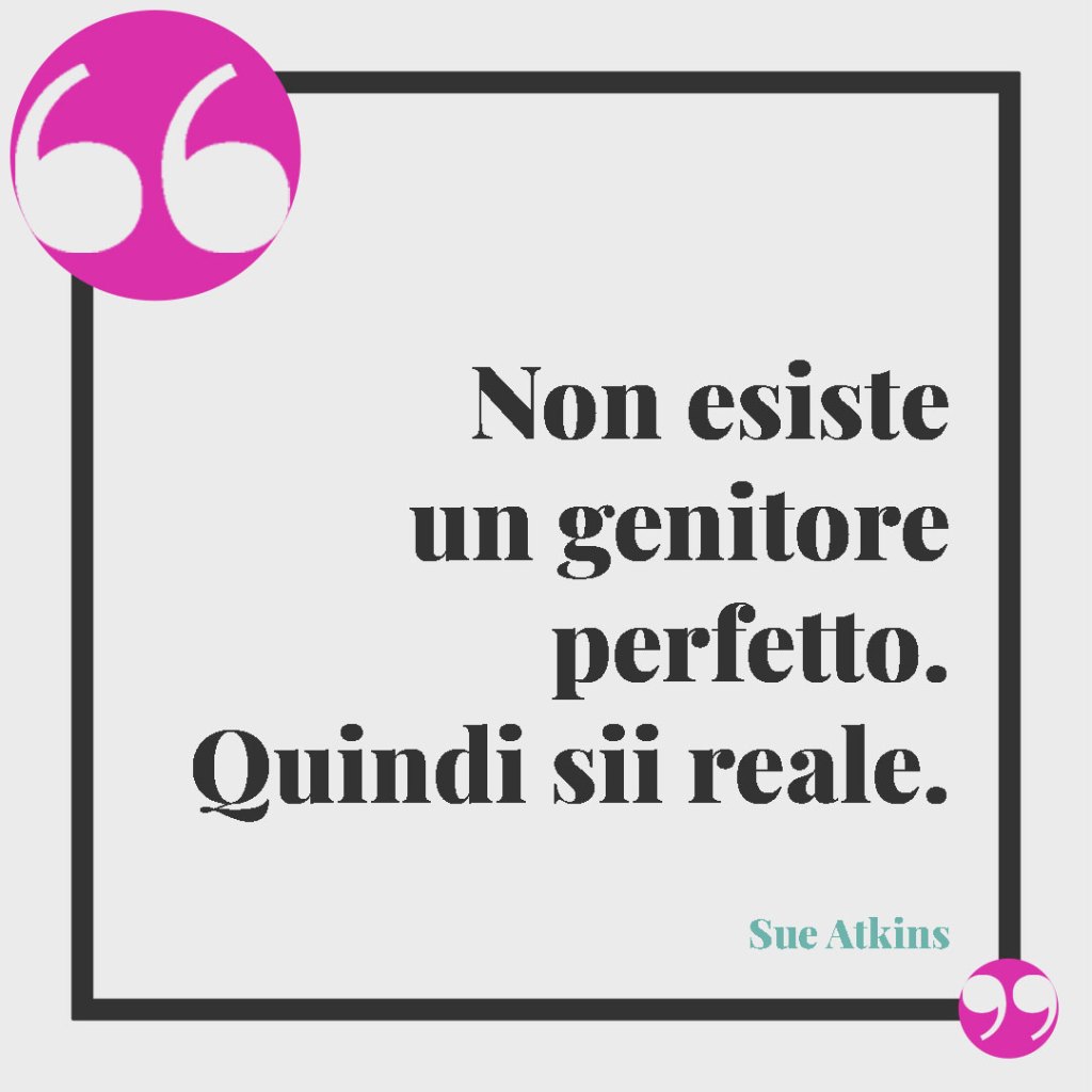 Frasi brevi e profonde da tatuare sulla famiglia. Non esiste un genitore perfetto. Quindi sii reale. Sue Atkins