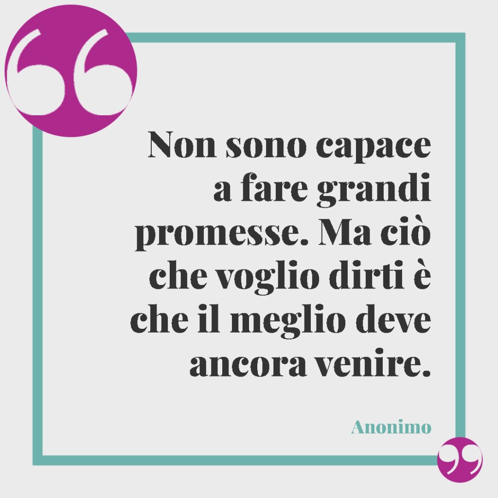 Frasi per la proposta di matrimonio. Non sono capace a fare grandi promesse. Ma ciò che voglio dirti è che il meglio deve ancora venire.