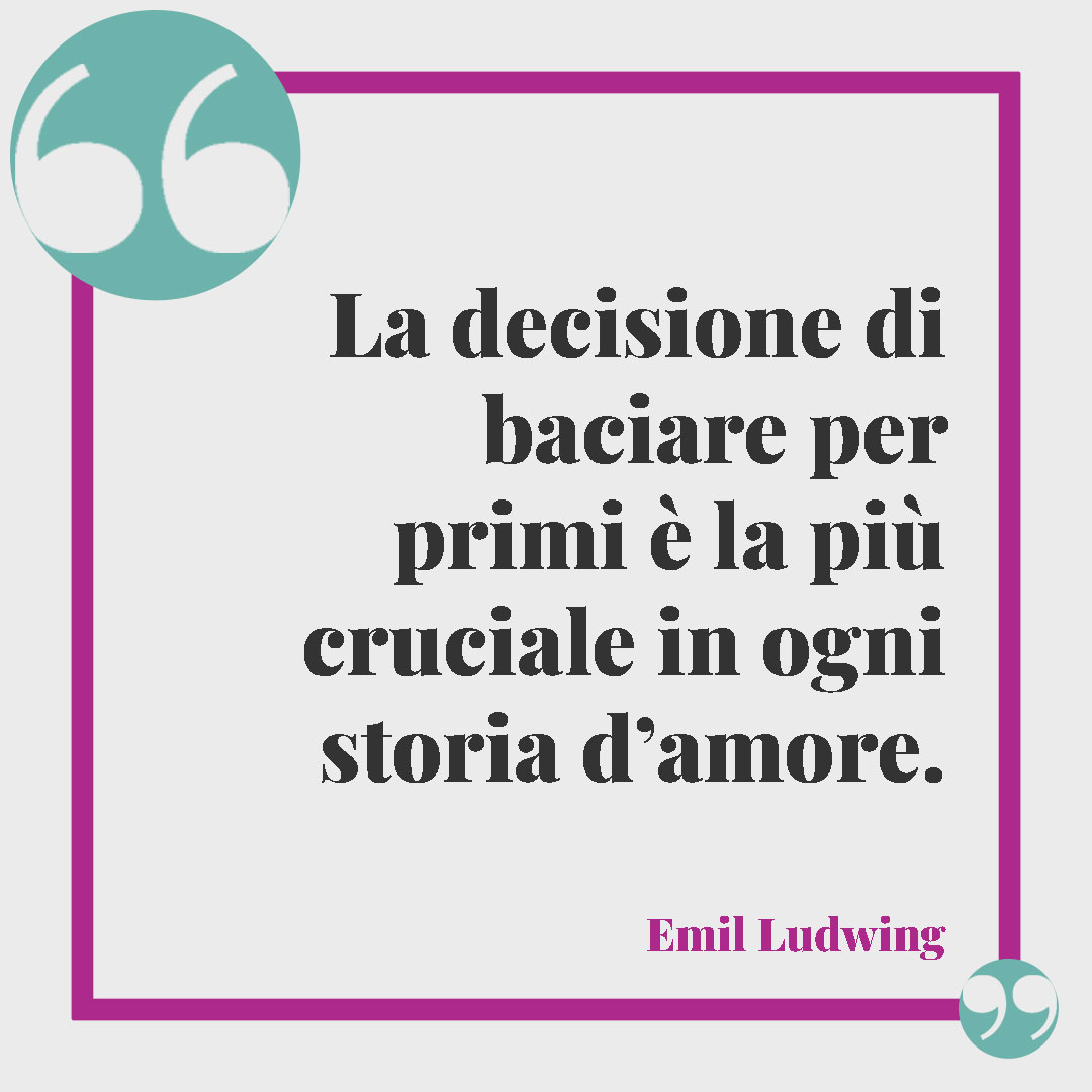 Frasi sui baci. La decisione di baciare per primi è la più cruciale in ogni storia d’amore. (Emil Ludwig)
