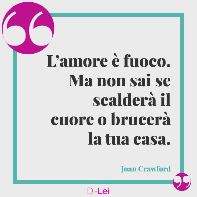 frasi sull'amore passionale di joan crawford: l'amore è fuoco, ma non sai se scalderà il cuore o brucerà la tua casa.