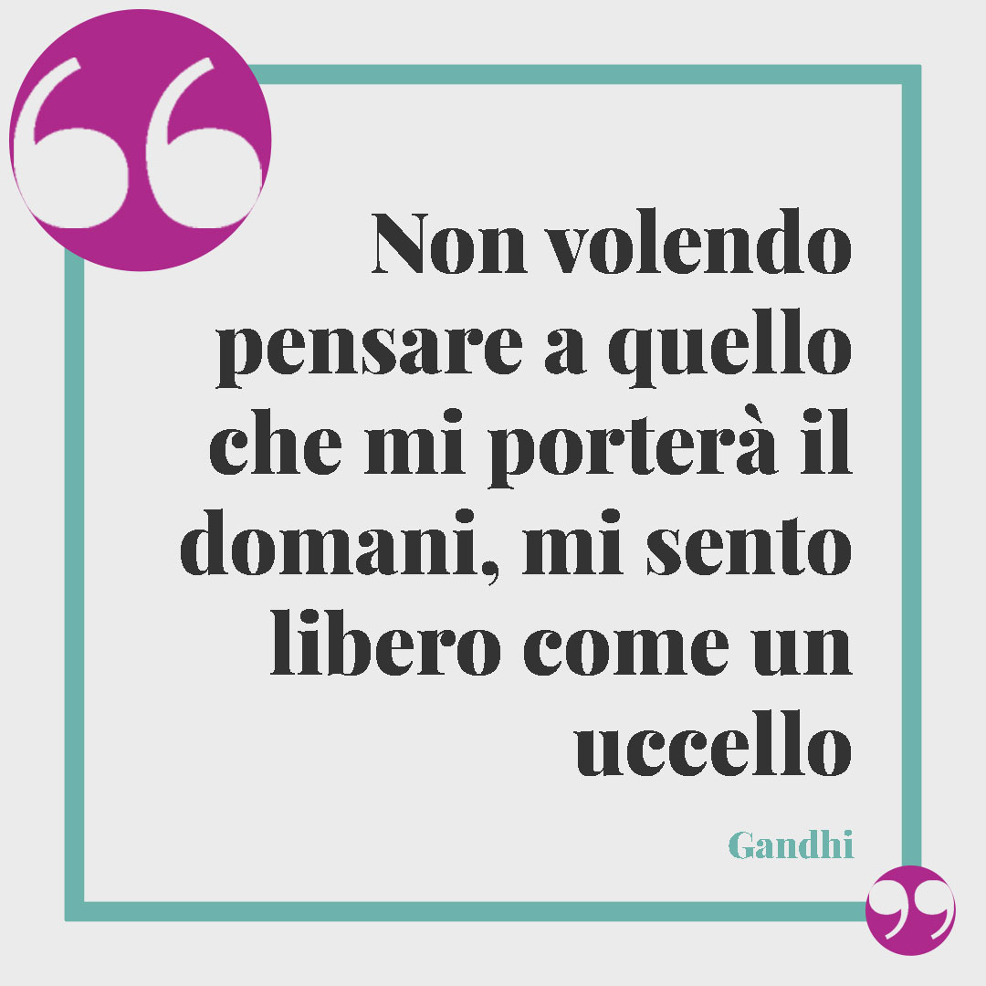 Frasi di Gandhi. Non volendo pensare a quello che mi porterà il domani, mi sento libero come un uccello Gandhi
