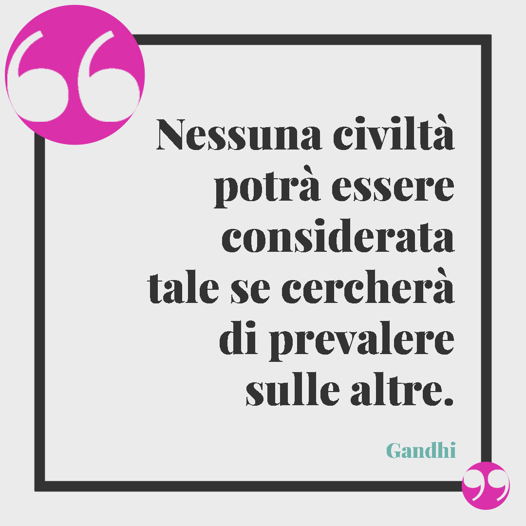 Frasi di Gandhi. Nessuna civiltà potrà essere considerata tale se cercherà di prevalere sulle altre. Gandhi