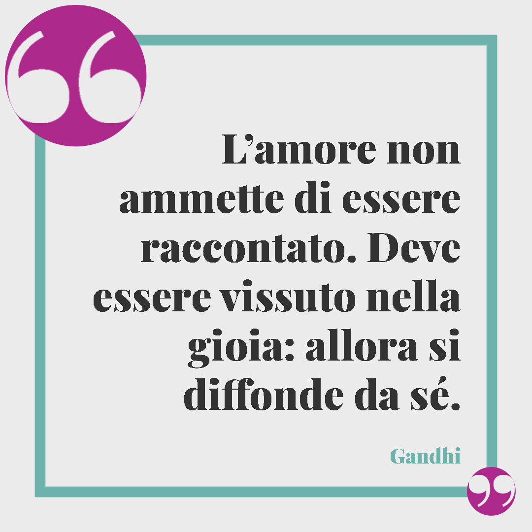 Frasi di Gandhi. L’amore non ammette di essere raccontato. Deve essere vissuto nella gioia: allora si diffonde da sé. Gandhi