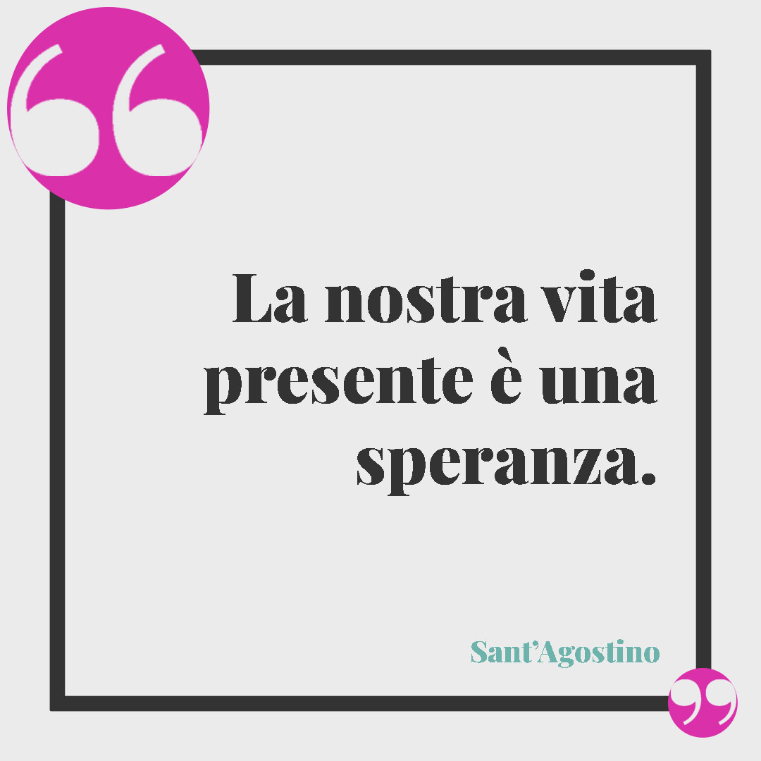 Frasi di Sant'Agostino. La nostra vita presente è una speranza. Sant’Agostino