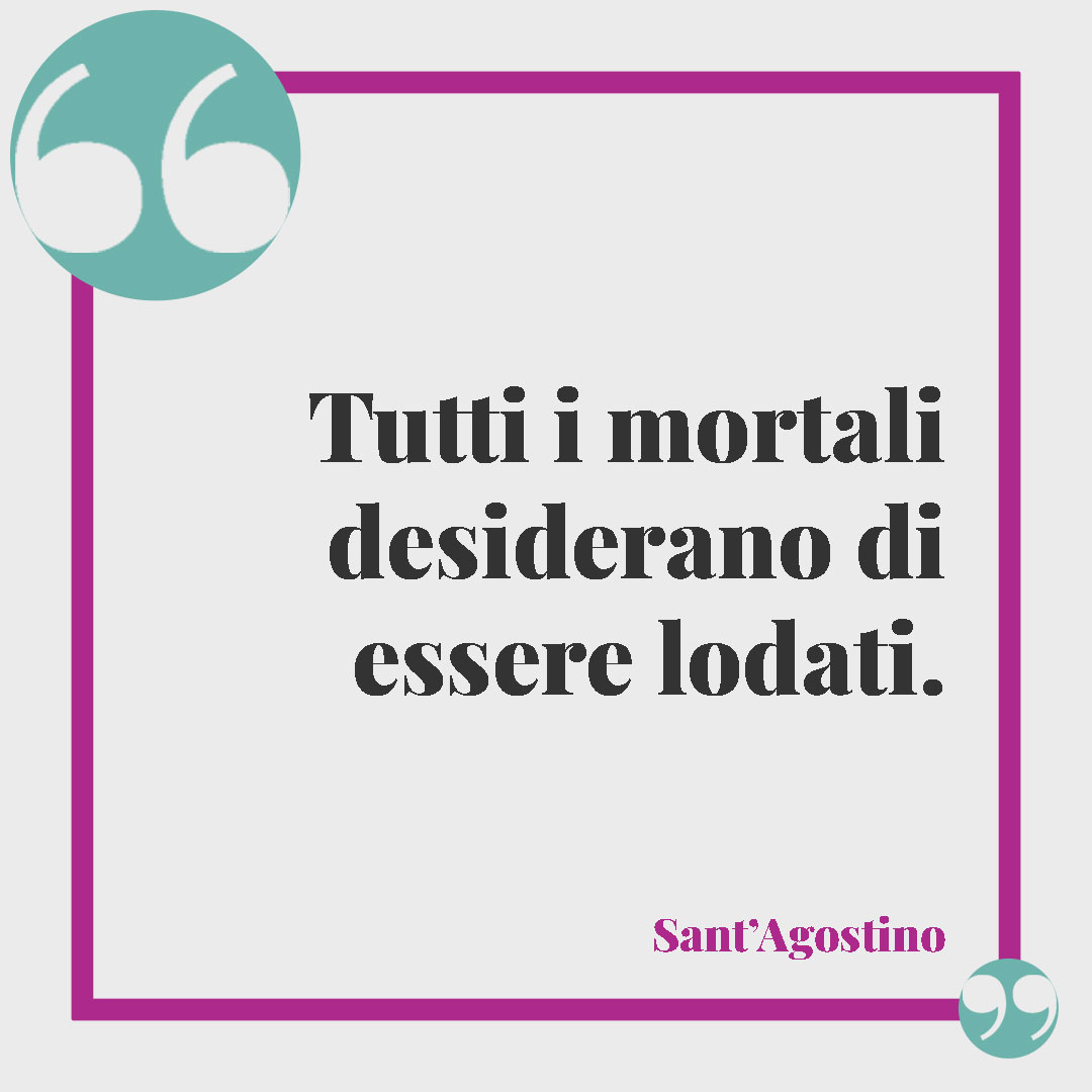 Frasi di Sant'Agostino. Tutti i mortali desiderano di essere lodati. Sant’Agostino