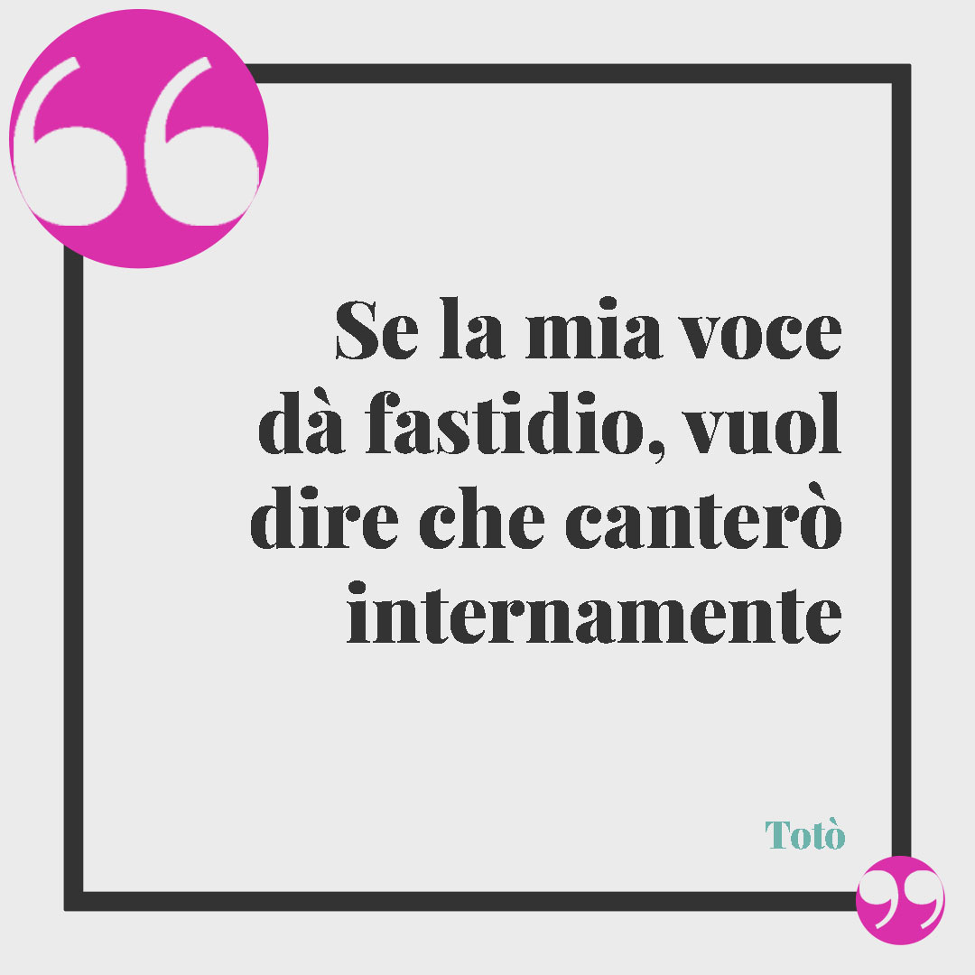 Frasi di Totò. Se la mia voce dà fastidio, vuol dire che canterò internamente Totò