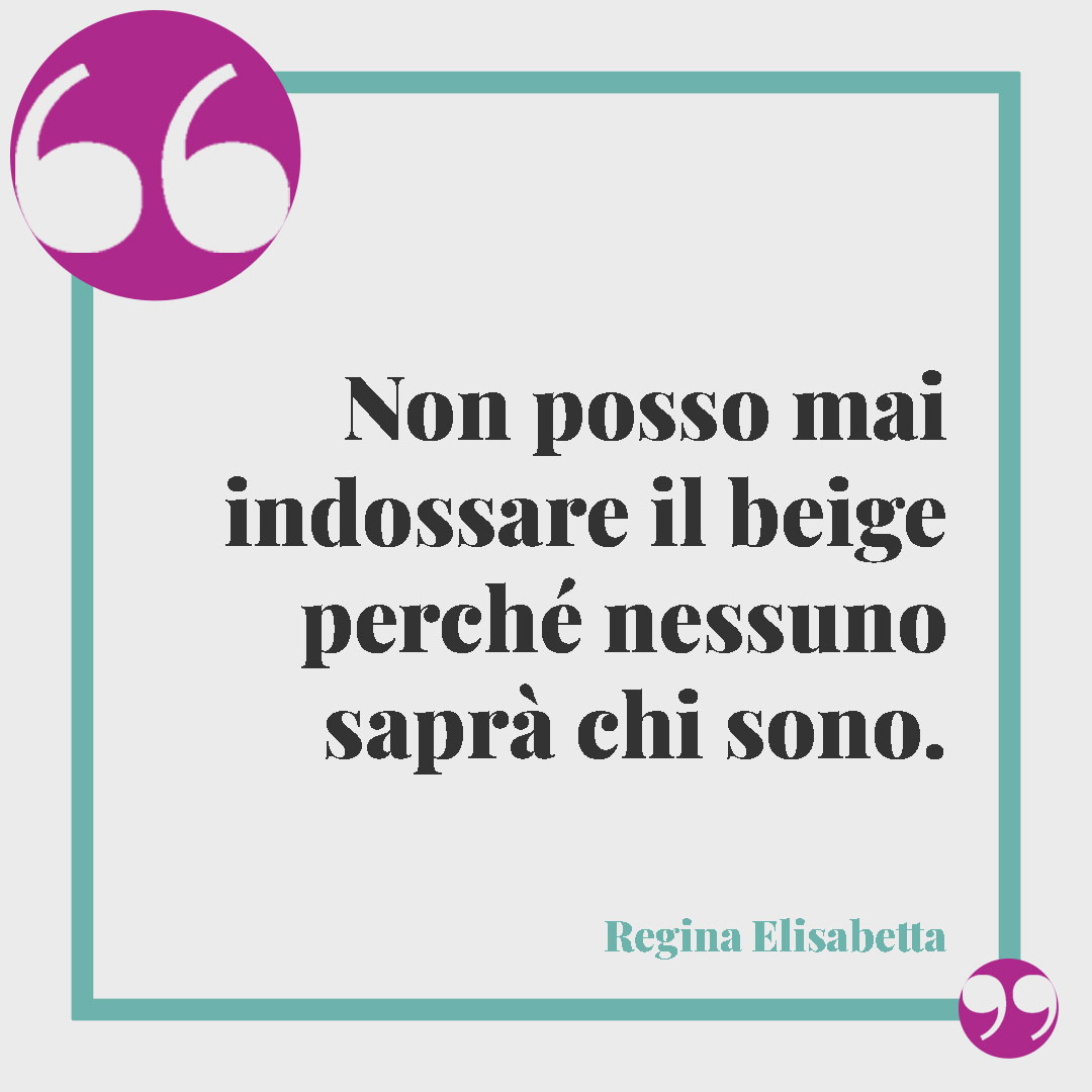 Frasi della Regina Elisabetta. Non posso mai indossare il beige perché nessuno saprà chi sono. Regina Elisabetta