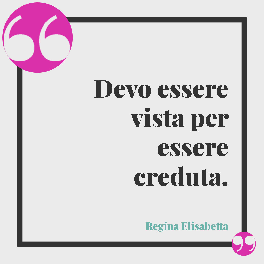 Frasi della Regina Elisabetta. Devo essere vista per essere creduta. Regina Elisabetta