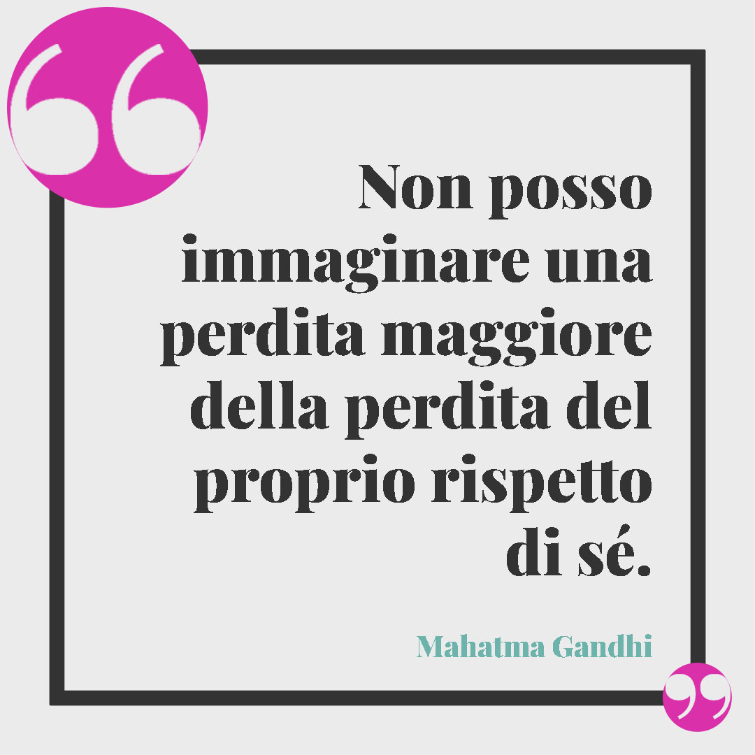 Frasi sul rispetto. Non posso immaginare una perdita maggiore della perdita del proprio rispetto di sé. (Mahatma Gandhi)