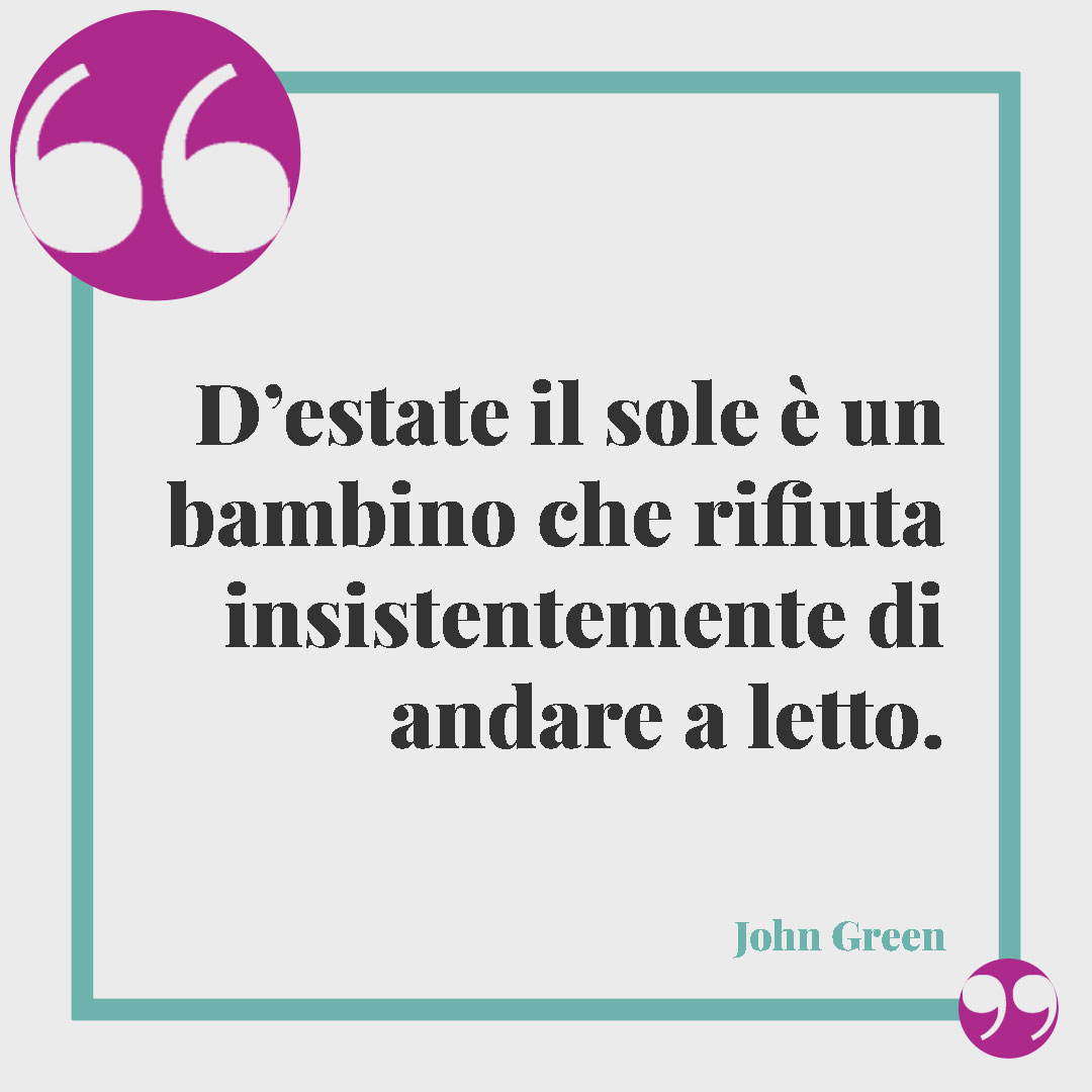 Frasi sul sole. D’estate il sole è un bambino che rifiuta insistentemente di andare a letto. (John Green)
