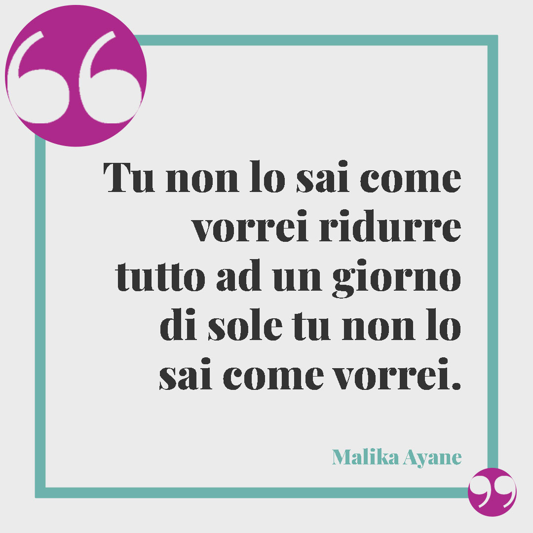 Frasi sul sole. Tu non lo sai come vorrei ridurre tutto ad un giorno di sole tu non lo sai come vorrei. (Senza fare sul serio – Malika Ayane)