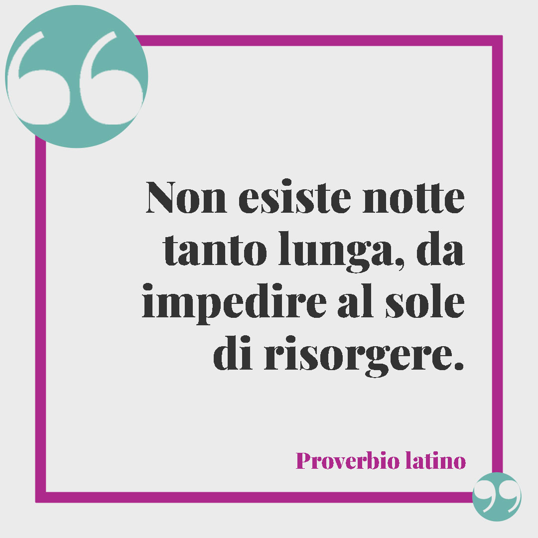 Frasi sul sole. Non esiste notte tanto lunga, da impedire al sole di risorgere. (Proverbio latino)