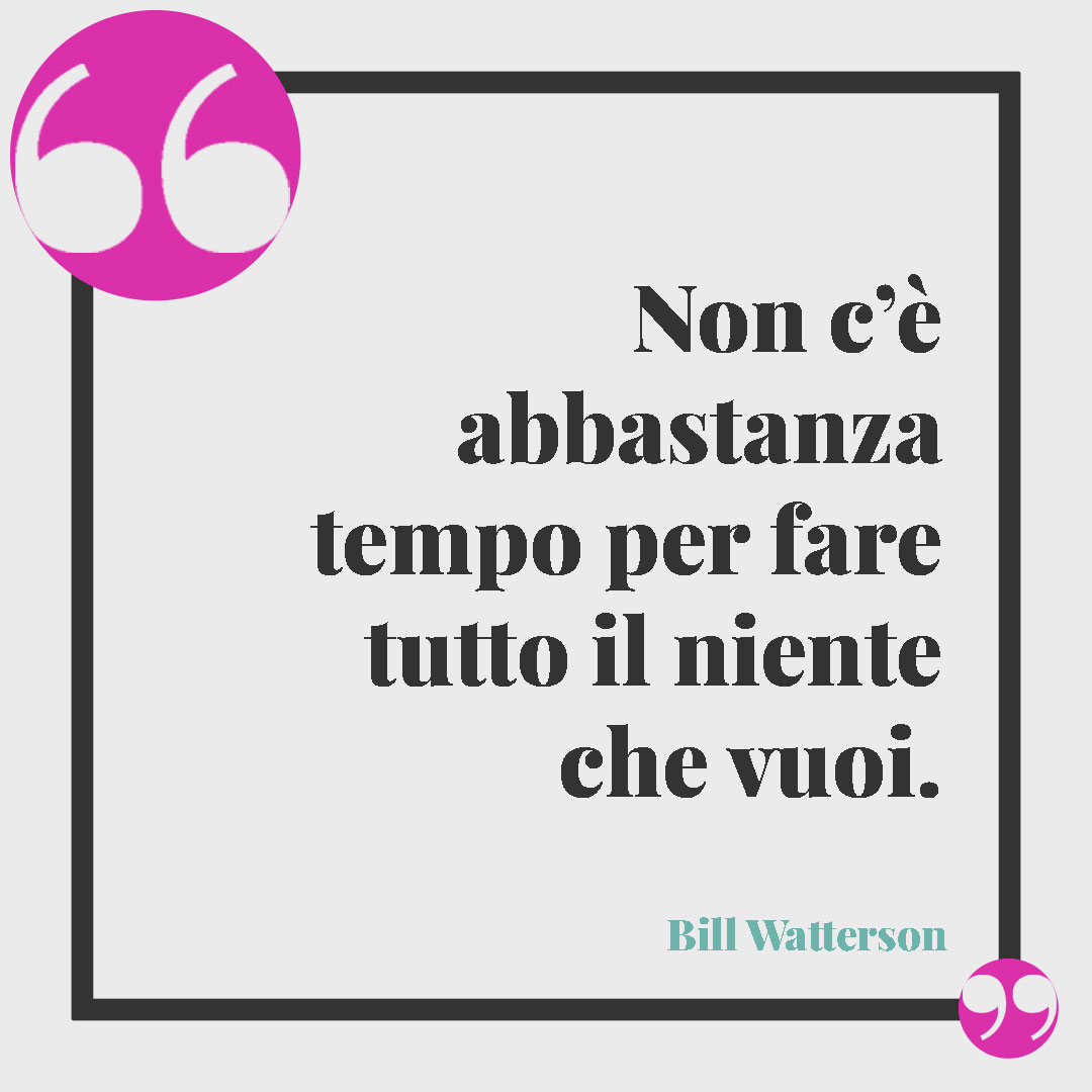 Frasi sul tempo che passa. Non c’è abbastanza tempo per fare tutto il niente che vuoi. (Bill Watterson)