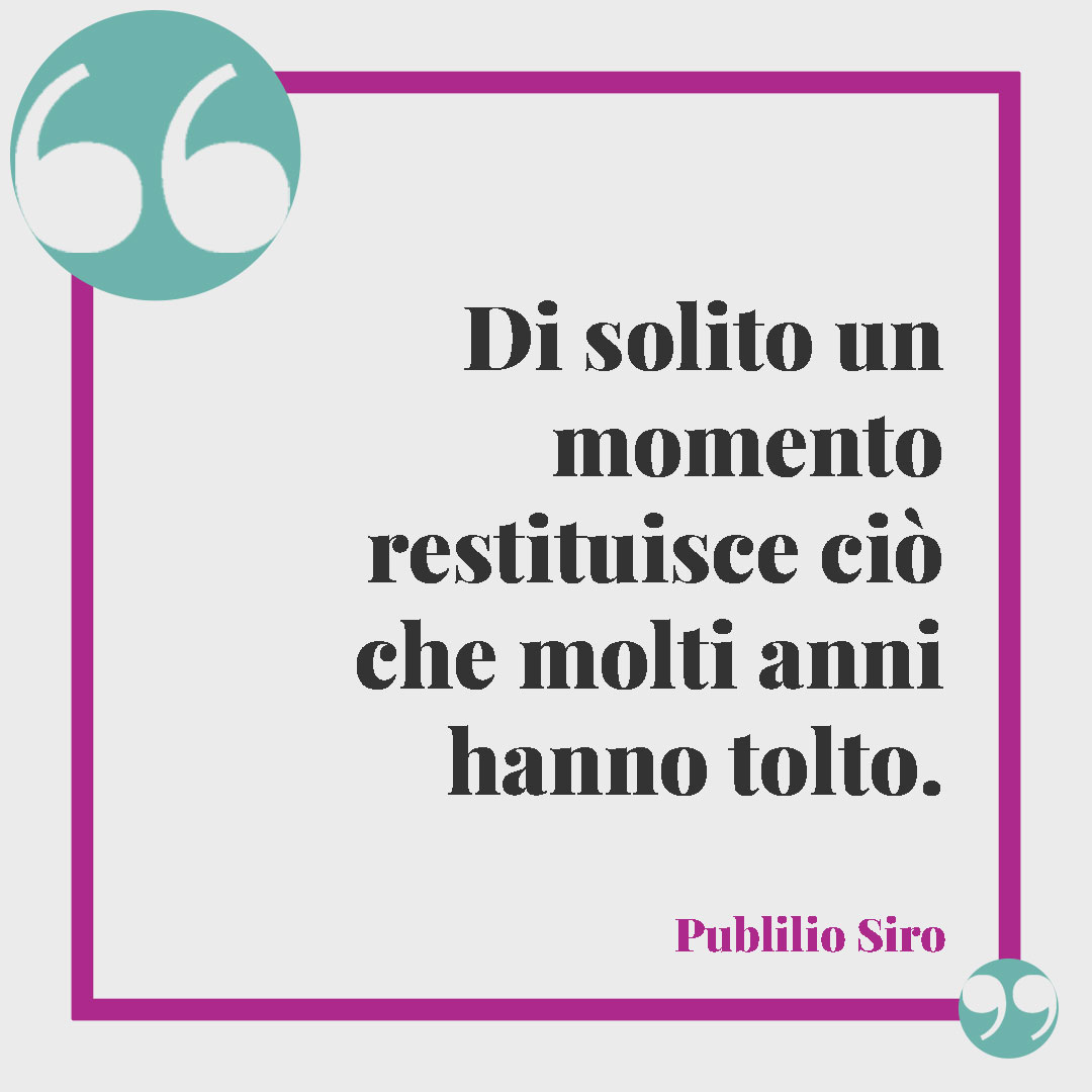 Frasi sul tempo che passa. Di solito un momento restituisce ciò che molti anni hanno tolto. (Publilio Siro)