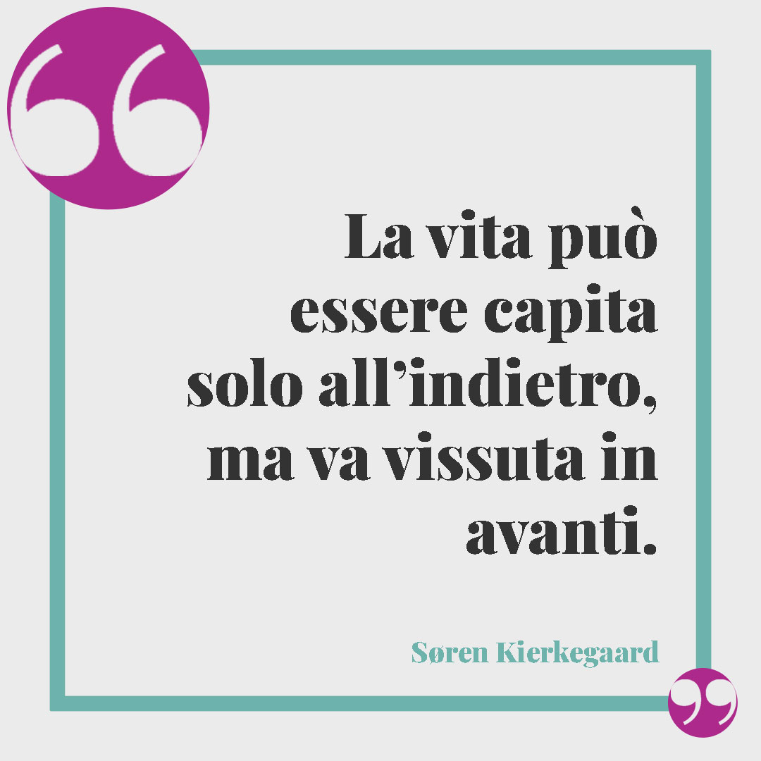 Frasi sul tempo che passa. La vita può essere capita solo all’indietro, ma va vissuta in avanti. (Søren Kierkegaard)