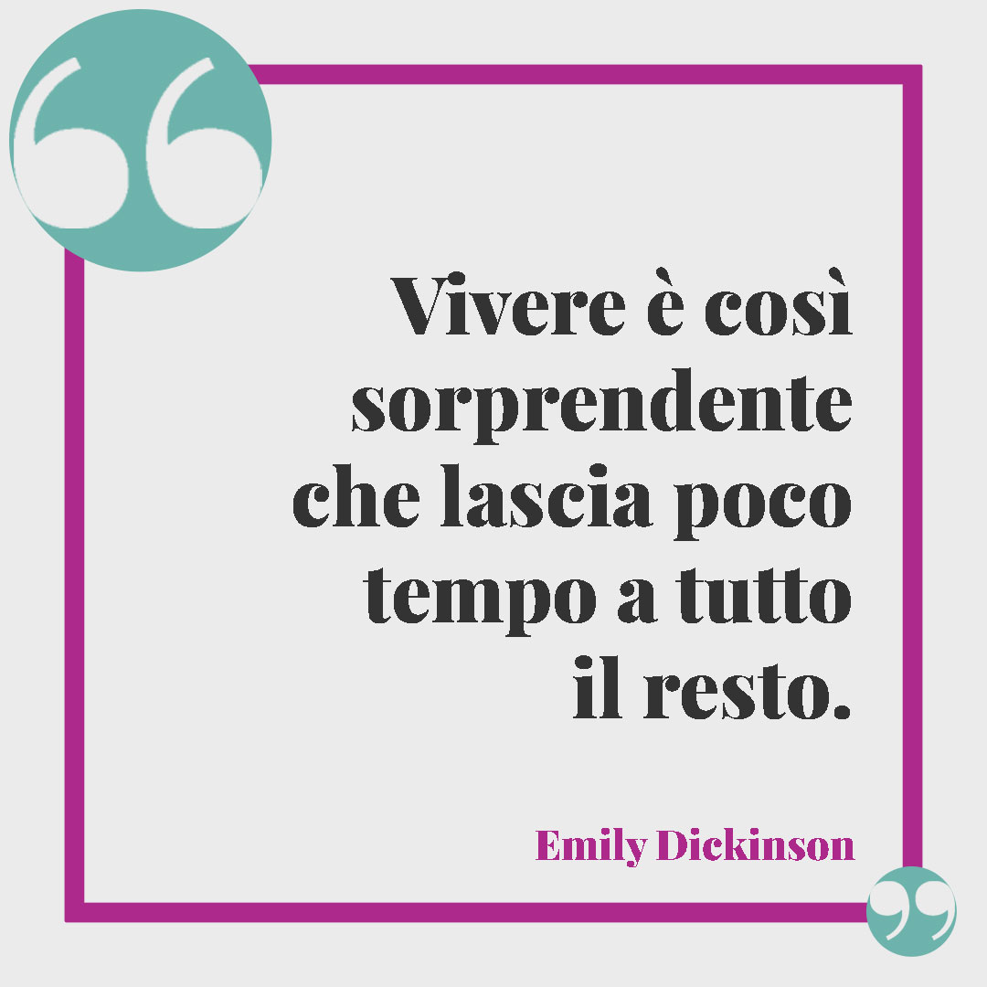 Frasi sul tempo. Vivere è così sorprendente che lascia poco tempo a tutto il resto. (Emily Dickinson)
