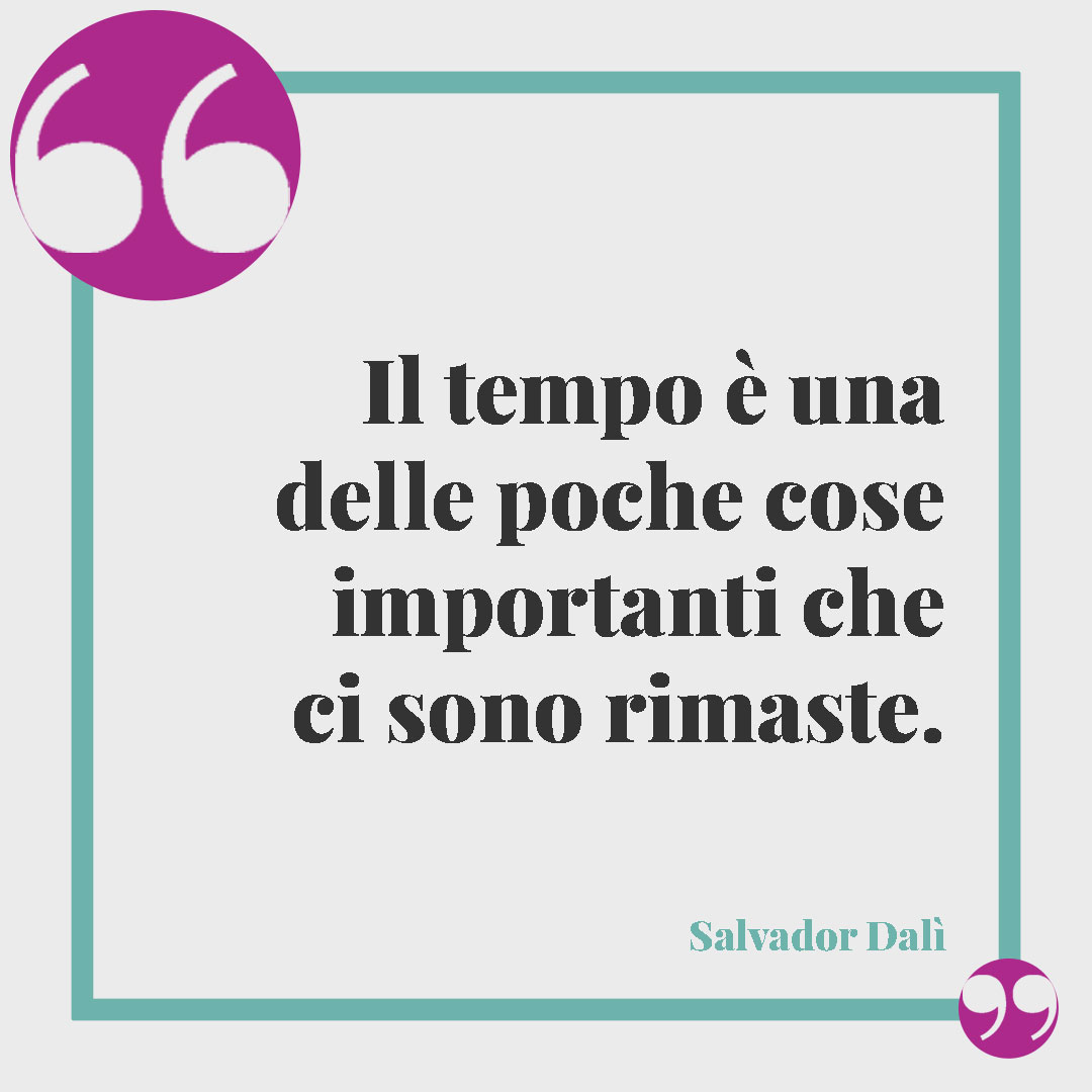 Frasi sul tempo. Il tempo è una delle poche cose importanti che ci sono rimaste. (Salvador Dalí)
