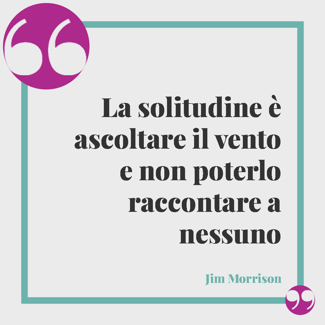 Frasi sul vento. La solitudine è ascoltare il vento e non poterlo raccontare a nessuno (Jim Morrison).