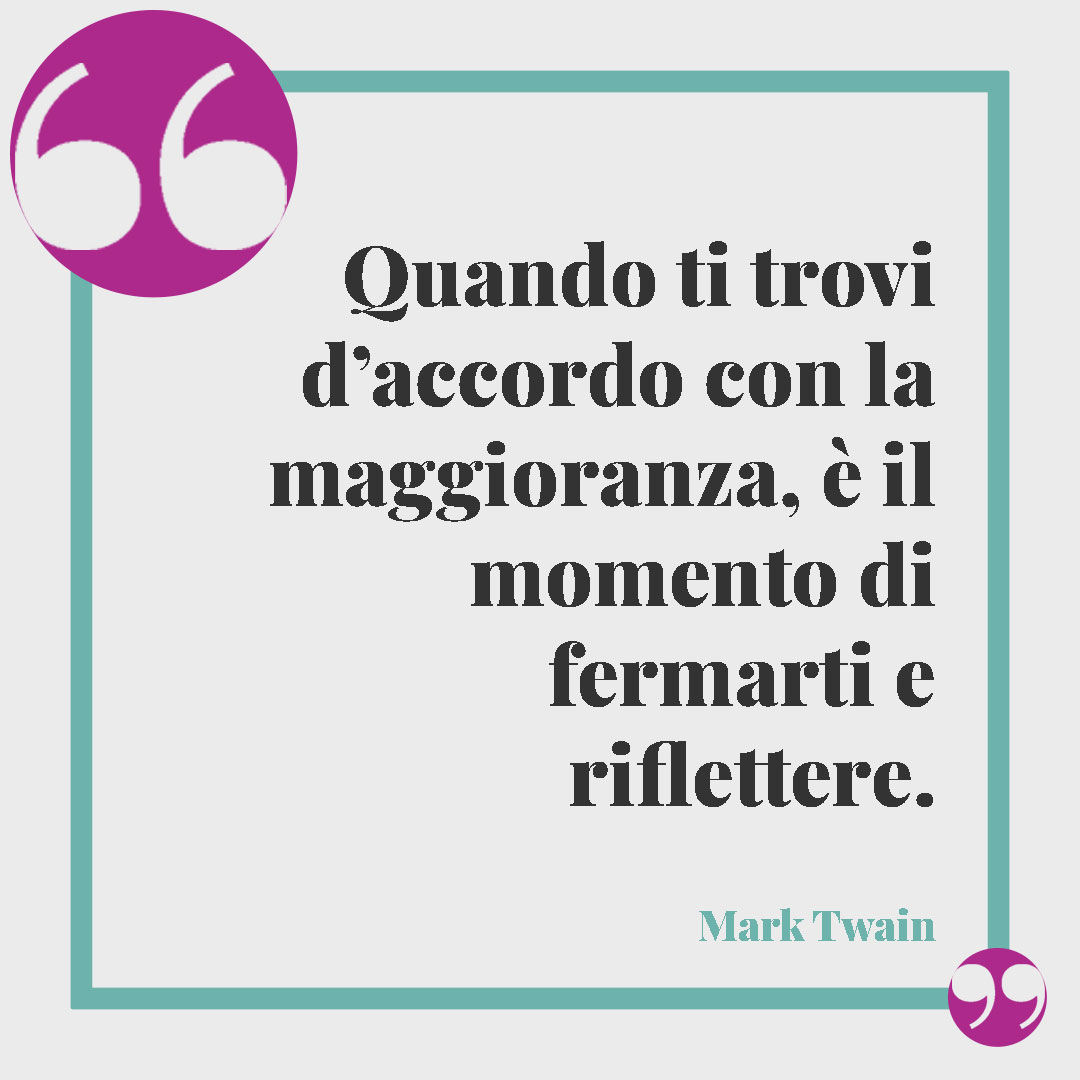 Frasi sul diritto di voto. Quando ti trovi d’accordo con la maggioranza, è il momento di fermarti e riflettere. (Mark Twain)