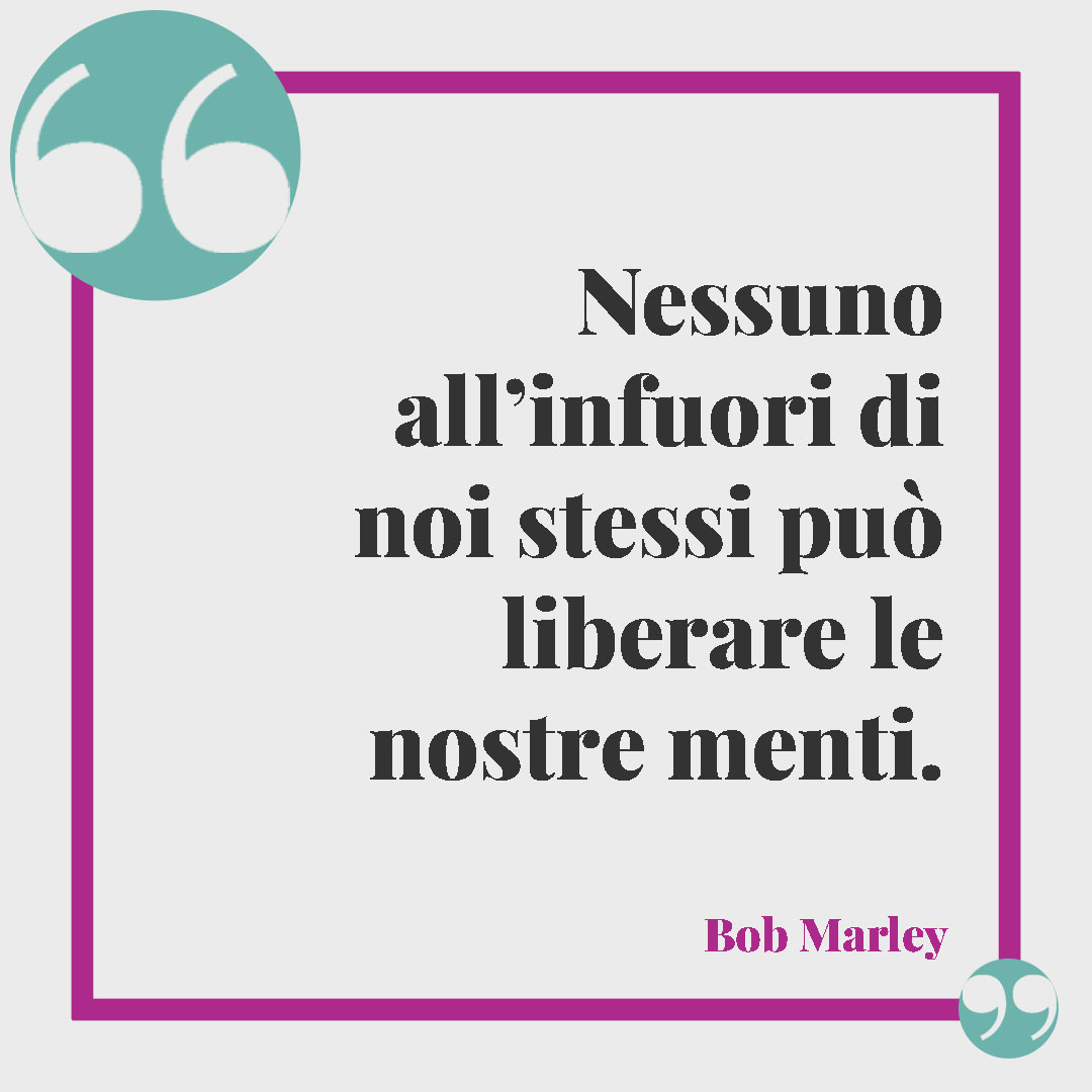 Frasi sulla libertà. Nessuno all’infuori di noi stessi può liberare le nostre menti. (Bob Marley)