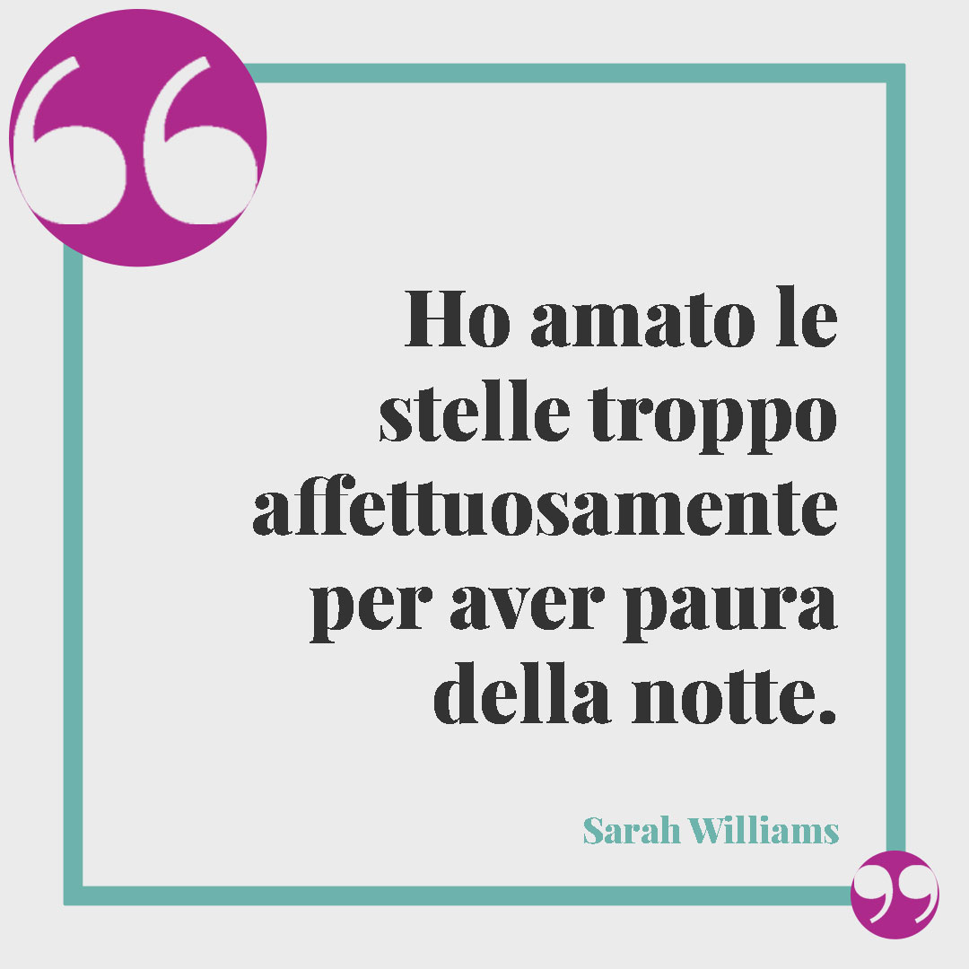Frasi sulle stelle da dedicare. Ho amato le stelle troppo affettuosamente per aver paura della notte. (Sarah Williams)