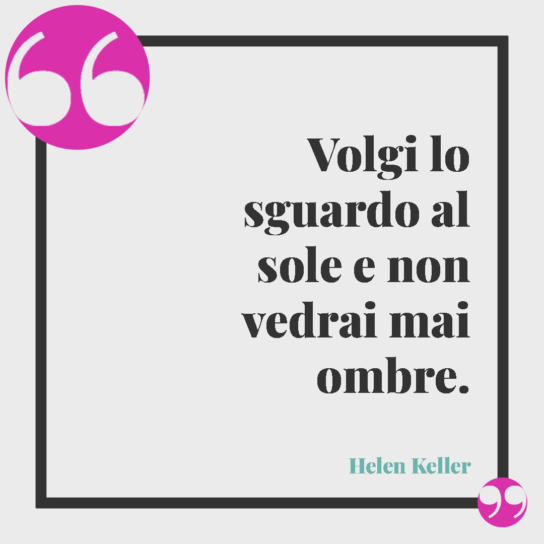 Frasi sull’estate. Volgi lo sguardo al sole e non vedrai mai ombre. (Helen Keller)