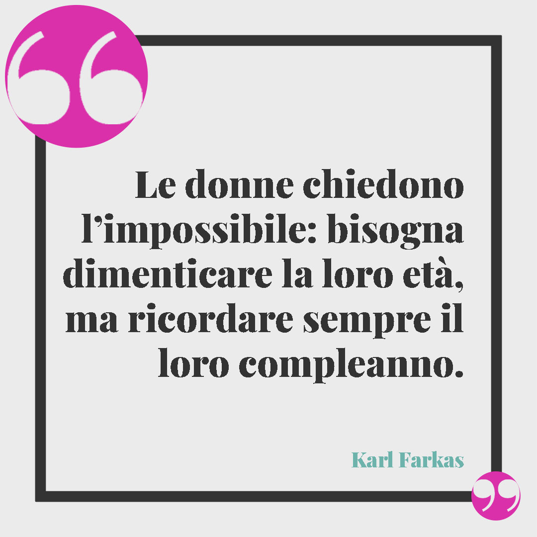 Frasi divertenti sull'invecchiare. Le donne chiedono l’impossibile: bisogna dimenticare la loro età, ma ricordare sempre il loro compleanno. (Karl Farkas)