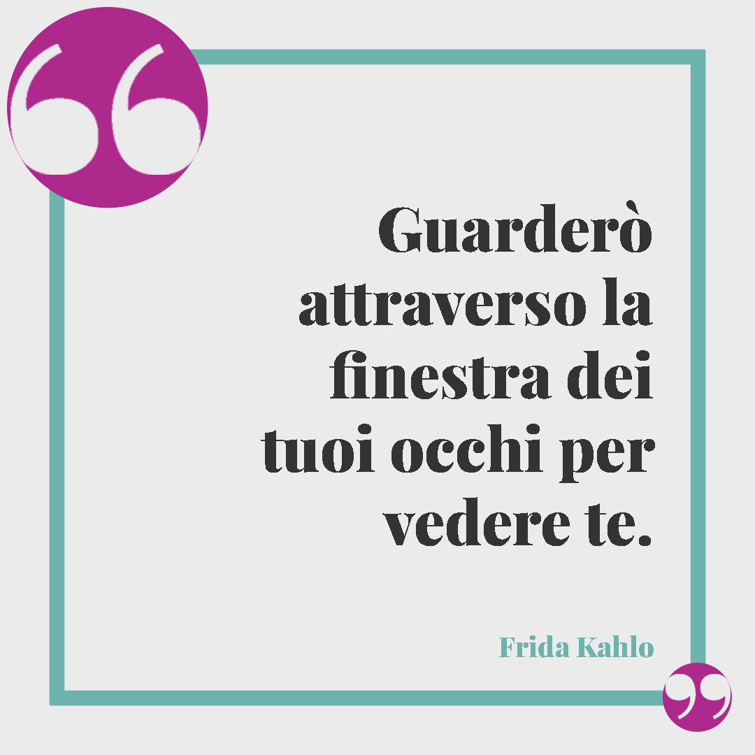 Frasi sugli occhi. Guarderò attraverso la finestra dei tuoi occhi per vedere te. Frida Kahlo