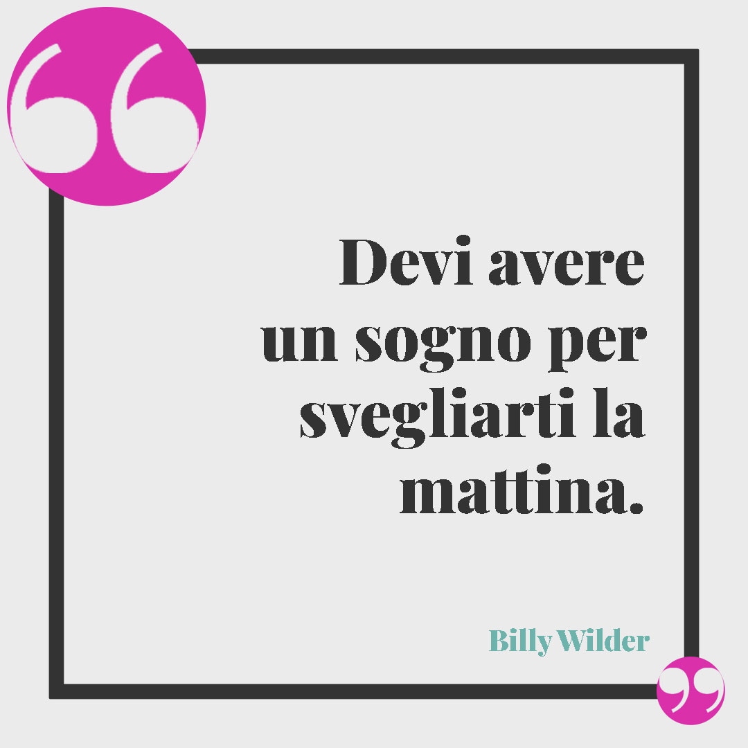 Frasi sui sogni. Devi avere un sogno per svegliarti la mattina. (Billy Wilder)