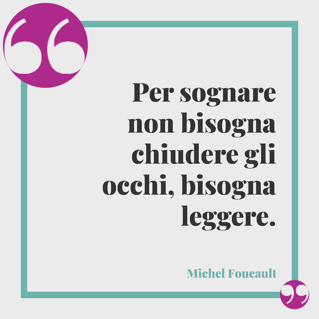 Frasi sui sogni. Per sognare non bisogna chiudere gli occhi, bisogna leggere. (Michel Foucault)
