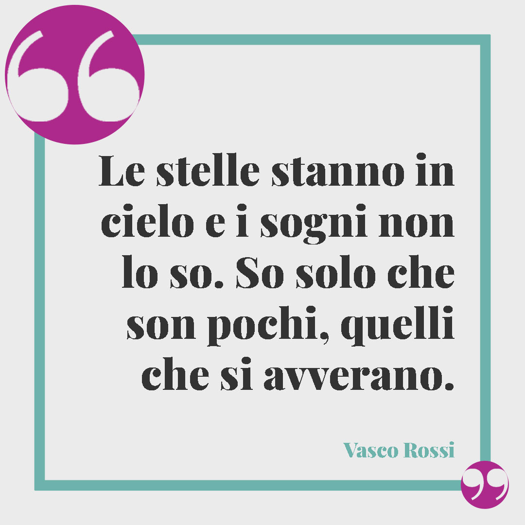 Frasi sui sogni. Le stelle stanno in cielo e i sogni non lo so. So solo che son pochi, quelli che si avverano. (Da Ridere di te di Vasco Rossi)