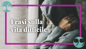 Frasi sulla vita difficile per incoraggiare ad andare avanti