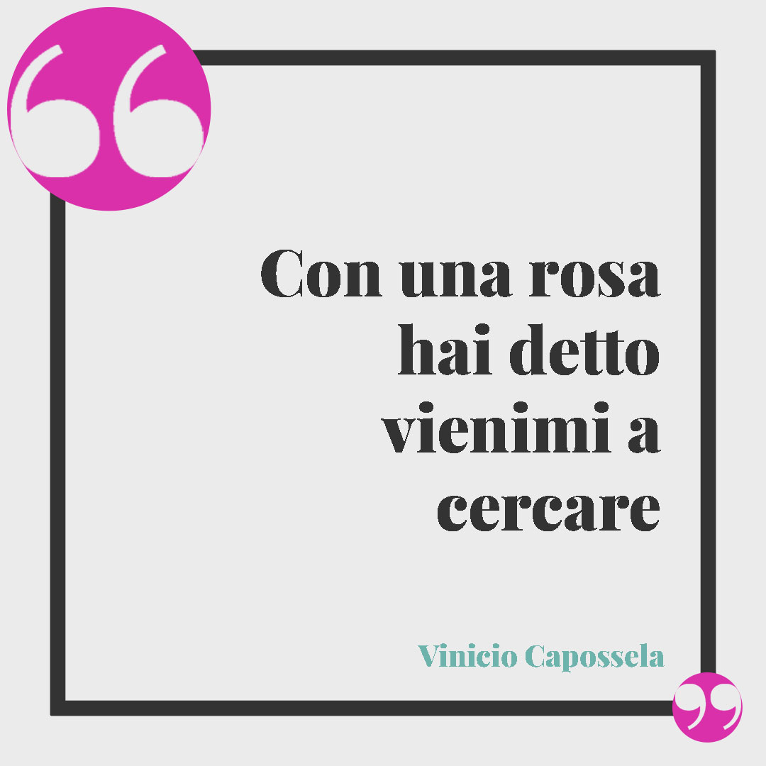 Frasi sulle rose. Con una rosa hai detto vienimi a cercare (Con una rosa – Vinicio Capossela)