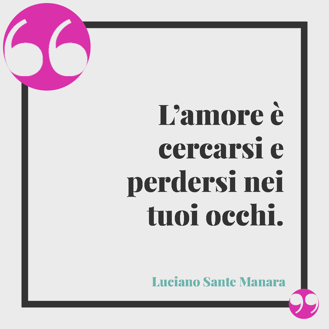 Frasi sullo sguardo. L’amore è cercarsi e perdersi nei tuoi occhi. (Luciano Sante Manara)