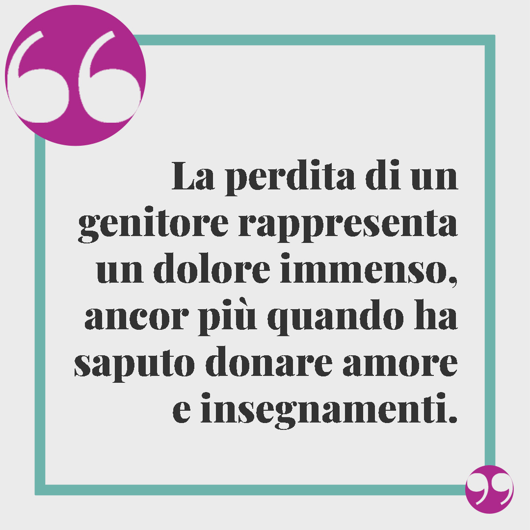Frasi di condoglianze. La perdita di un genitore rappresenta un dolore immenso, ancor più quando ha saputo donare amore e insegnamenti.