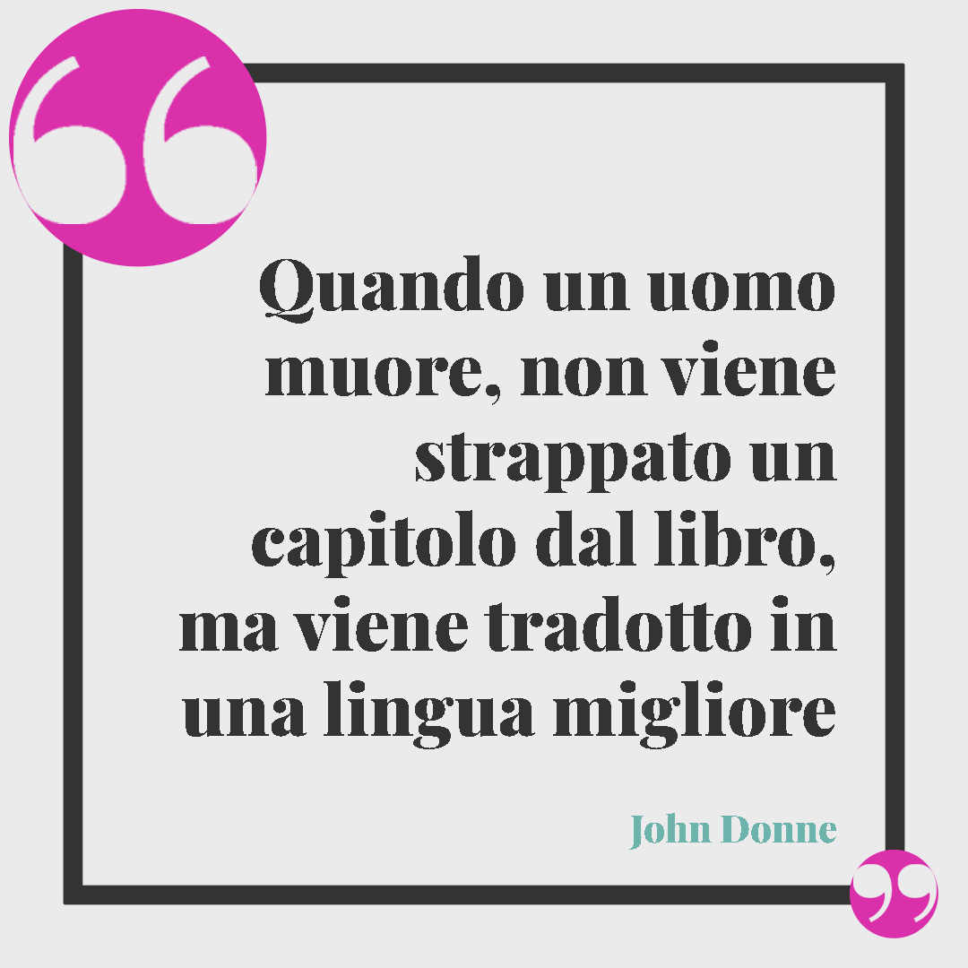 Frasi di condoglianze. Quando un uomo muore, non viene strappato un capitolo dal libro, ma viene tradotto in una lingua migliore (John Donne).