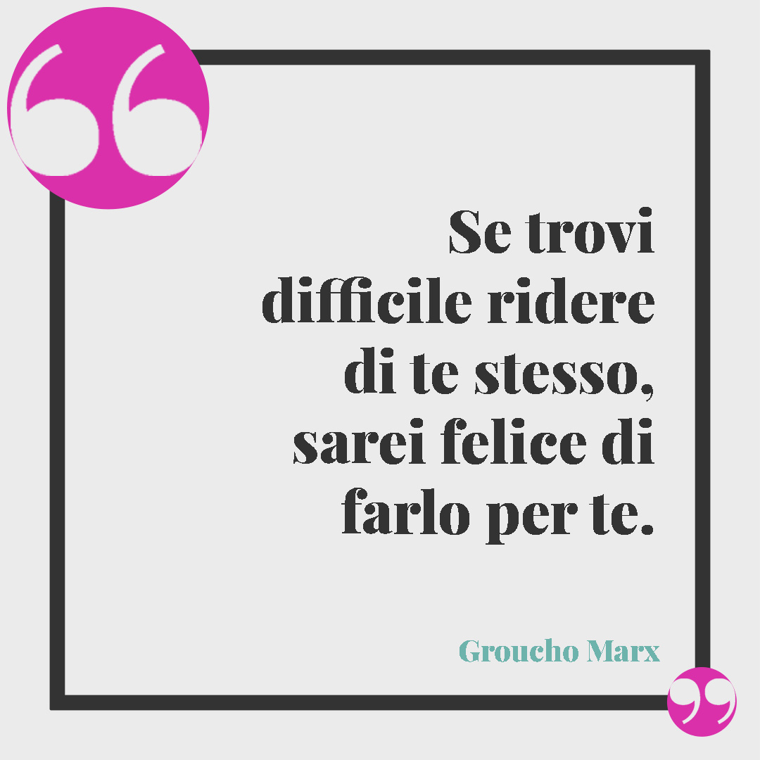 Frasi pungenti e ironiche. Se trovi difficile ridere di te stesso, sarei felice di farlo per te. (Groucho Marx)