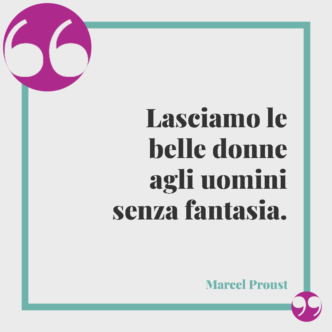 Frasi pungenti e ironiche. Lasciamo le belle donne agli uomini senza fantasia. (Marcel Proust)