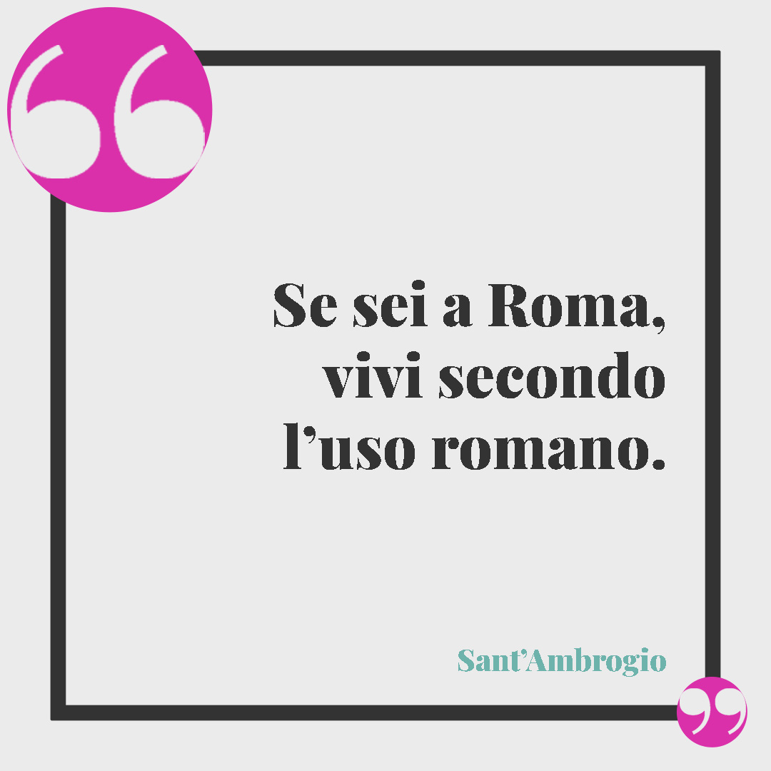 Frasi su Roma. Se sei a Roma, vivi secondo l’uso romano. (Sant’Ambrogio)