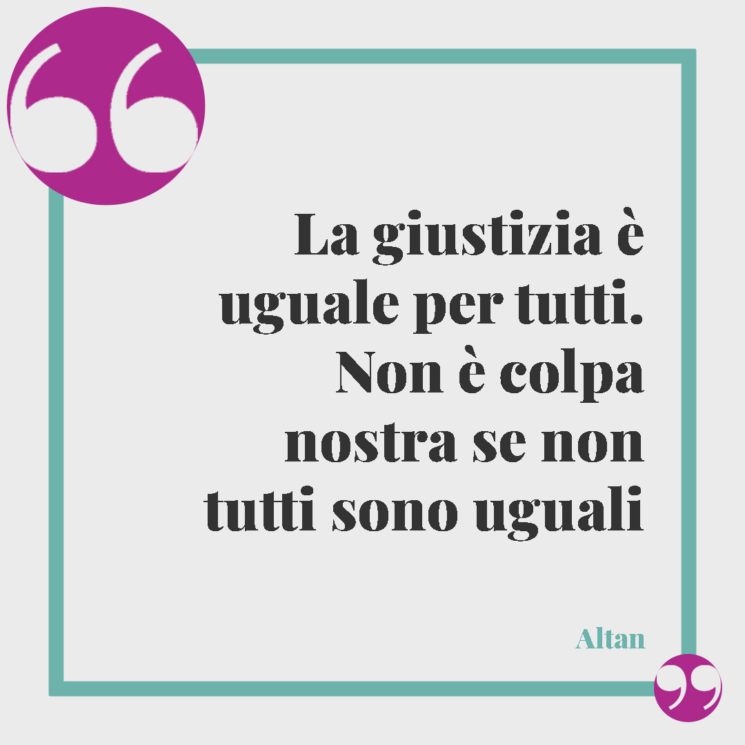 Frasi sulla giustizia. La giustizia è uguale per tutti. Non è colpa nostra se non tutti sono uguali (Altan).