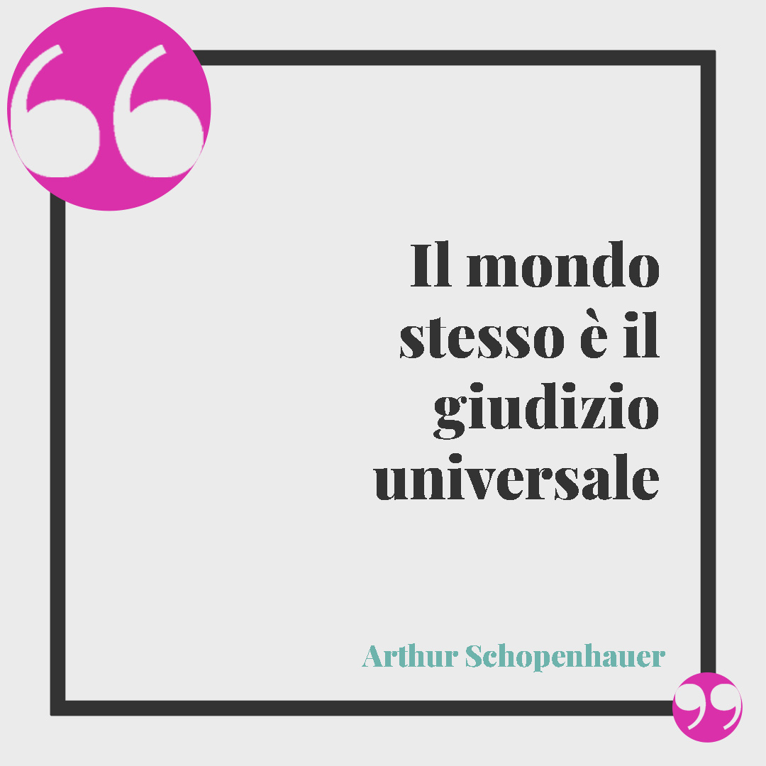 Frasi sulla giustizia. Il mondo stesso è il giudizio universale (Arthur Schopenhauer).