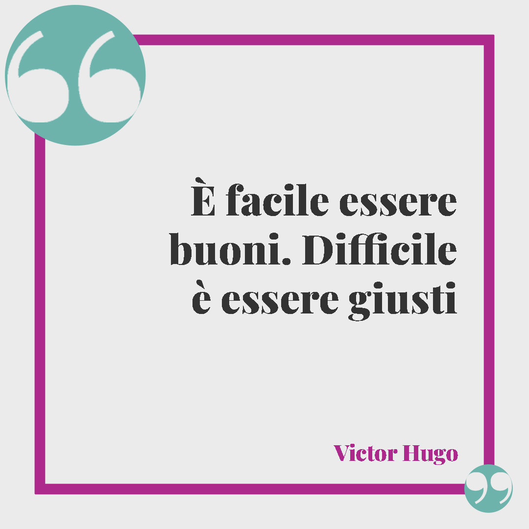 Frasi sulla giustizia. È facile essere buoni. Difficile è essere giusti (Victor Hugo).