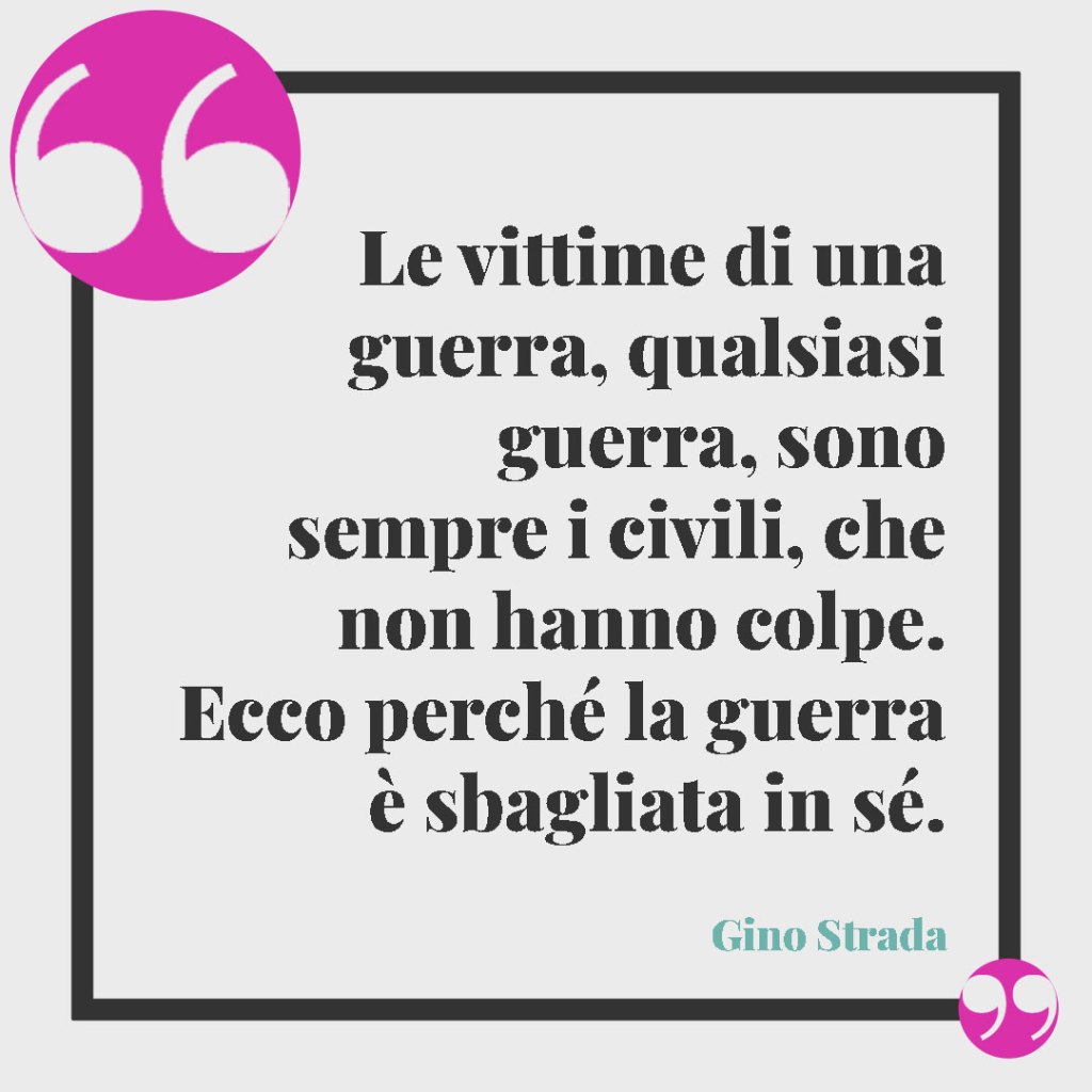 Frasi sulla pace e contro la violenza. Le vittime di una guerra, qualsiasi guerra, sono sempre i civili, che non hanno colpe. Ecco perché la guerra è sbagliata in sé. Gino Strada