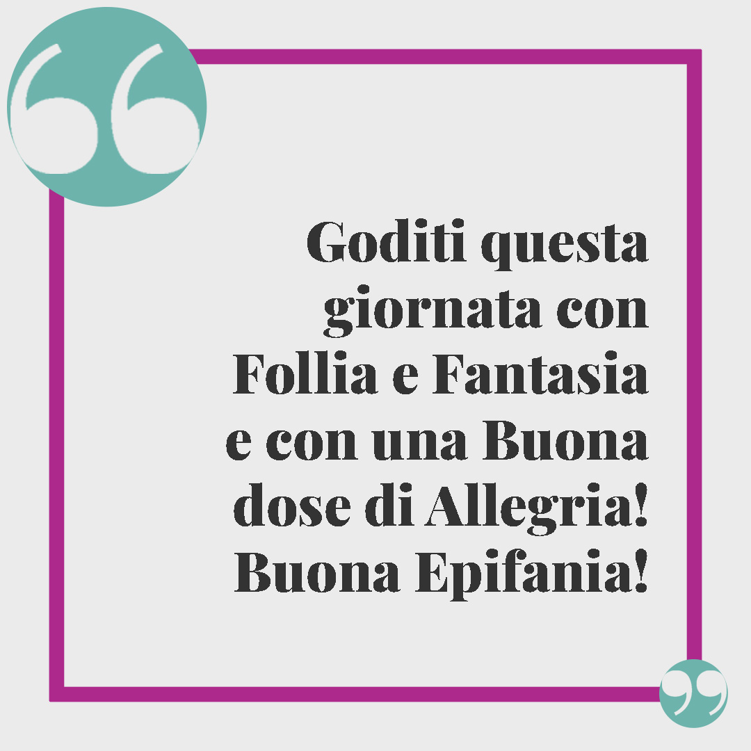 Frasi sulla befana. Goditi questa giornata con Follia e Fantasia e con una Buona dose di Allegria!!! Buona Epifania!!
