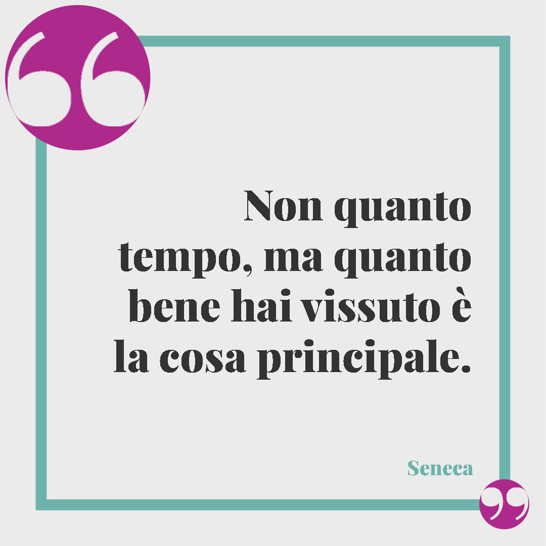 Frasi brevi sulla vita. Non quanto tempo, ma quanto bene hai vissuto è la cosa principale. (Seneca)