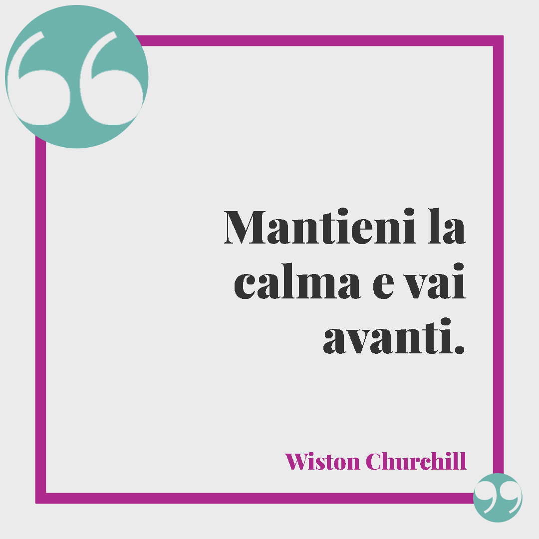 Frasi brevi sulla vita. Mantieni la calma e vai avanti. (Wiston Churchill)